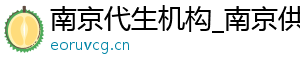 南京代生机构_南京供卵代生男孩_南京代生双胞胎	